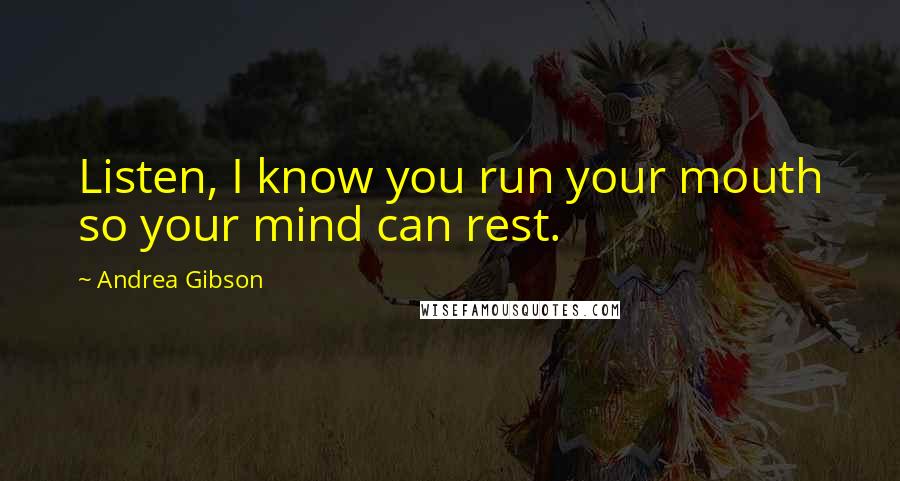 Andrea Gibson Quotes: Listen, I know you run your mouth so your mind can rest.