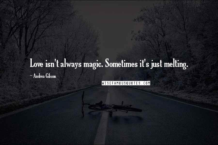 Andrea Gibson Quotes: Love isn't always magic. Sometimes it's just melting.