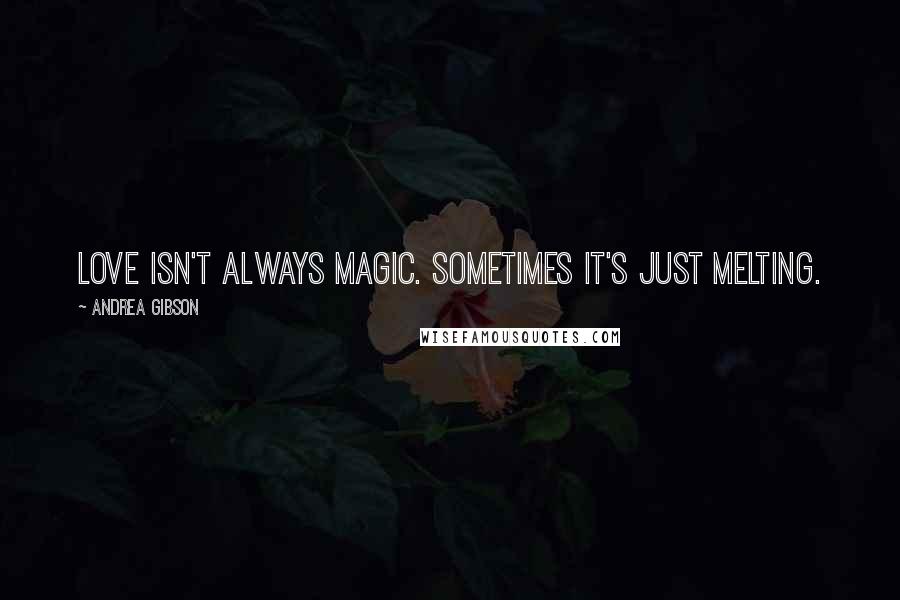 Andrea Gibson Quotes: Love isn't always magic. Sometimes it's just melting.