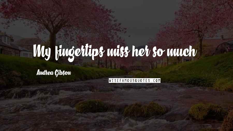 Andrea Gibson Quotes: My fingertips miss her so much.