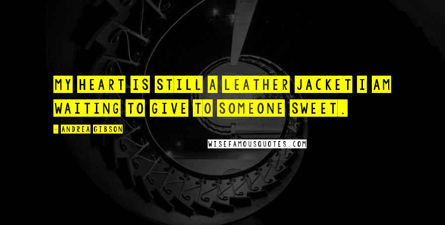 Andrea Gibson Quotes: My heart is still a leather jacket I am waiting to give to someone sweet.