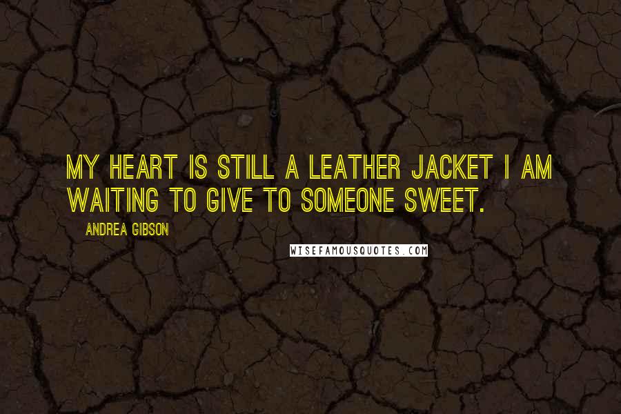 Andrea Gibson Quotes: My heart is still a leather jacket I am waiting to give to someone sweet.