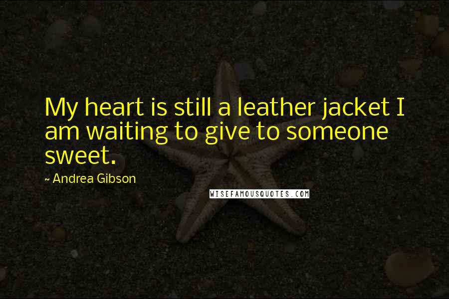 Andrea Gibson Quotes: My heart is still a leather jacket I am waiting to give to someone sweet.