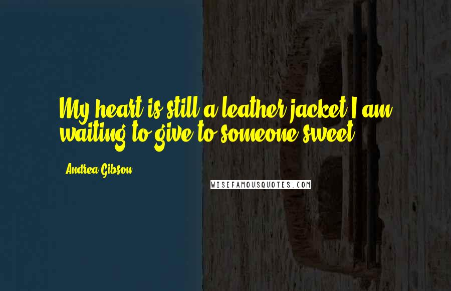 Andrea Gibson Quotes: My heart is still a leather jacket I am waiting to give to someone sweet.