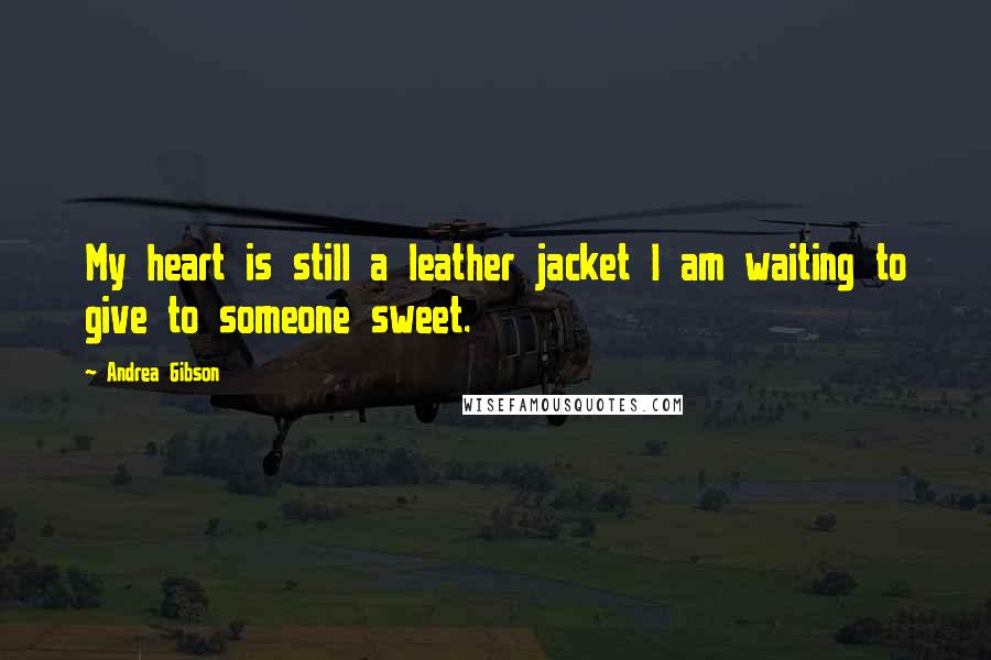 Andrea Gibson Quotes: My heart is still a leather jacket I am waiting to give to someone sweet.