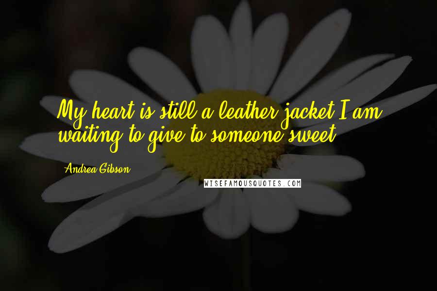 Andrea Gibson Quotes: My heart is still a leather jacket I am waiting to give to someone sweet.