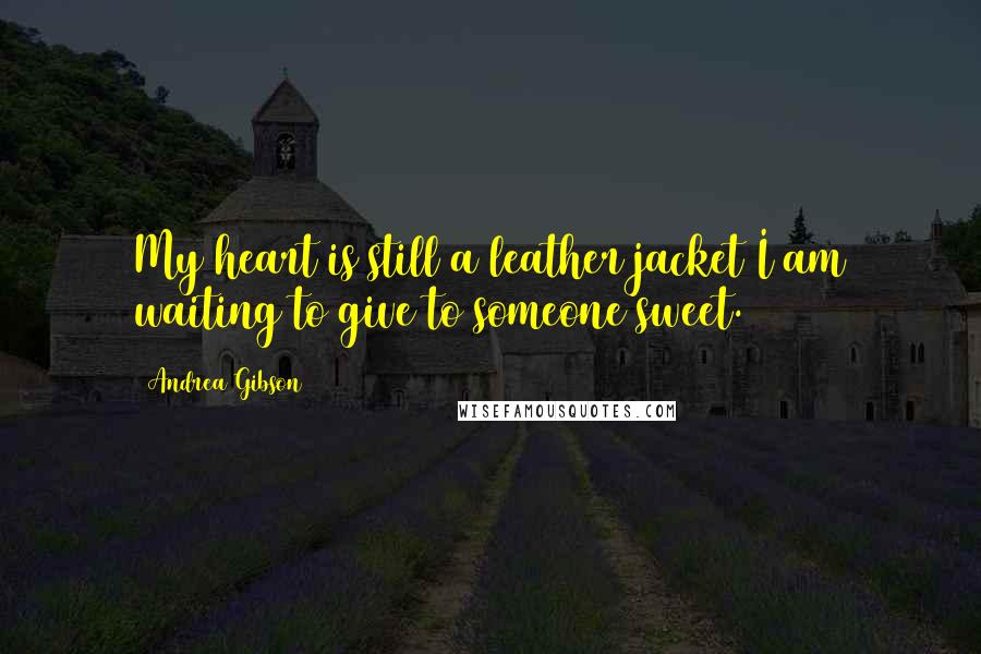 Andrea Gibson Quotes: My heart is still a leather jacket I am waiting to give to someone sweet.