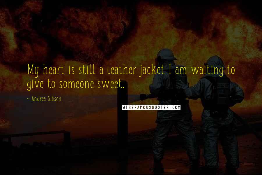 Andrea Gibson Quotes: My heart is still a leather jacket I am waiting to give to someone sweet.