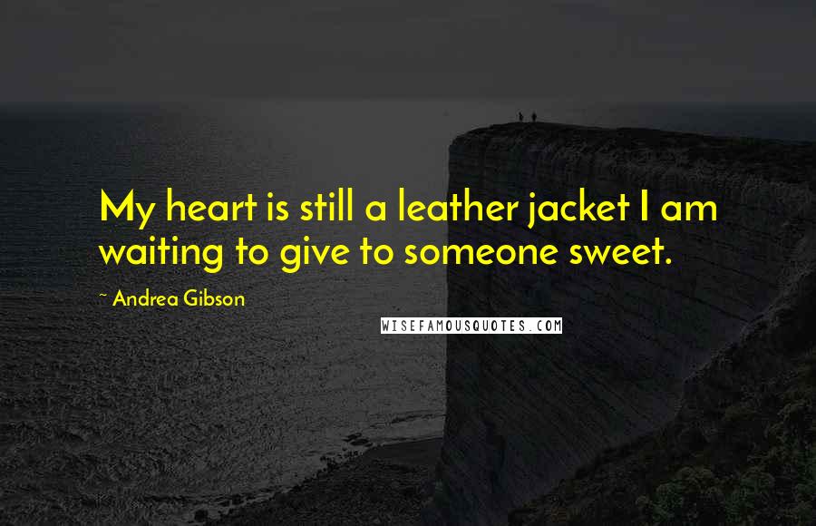 Andrea Gibson Quotes: My heart is still a leather jacket I am waiting to give to someone sweet.
