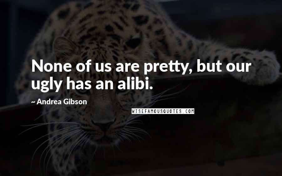 Andrea Gibson Quotes: None of us are pretty, but our ugly has an alibi.