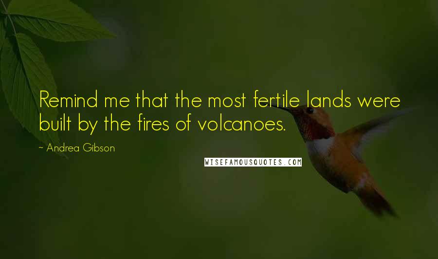 Andrea Gibson Quotes: Remind me that the most fertile lands were built by the fires of volcanoes.