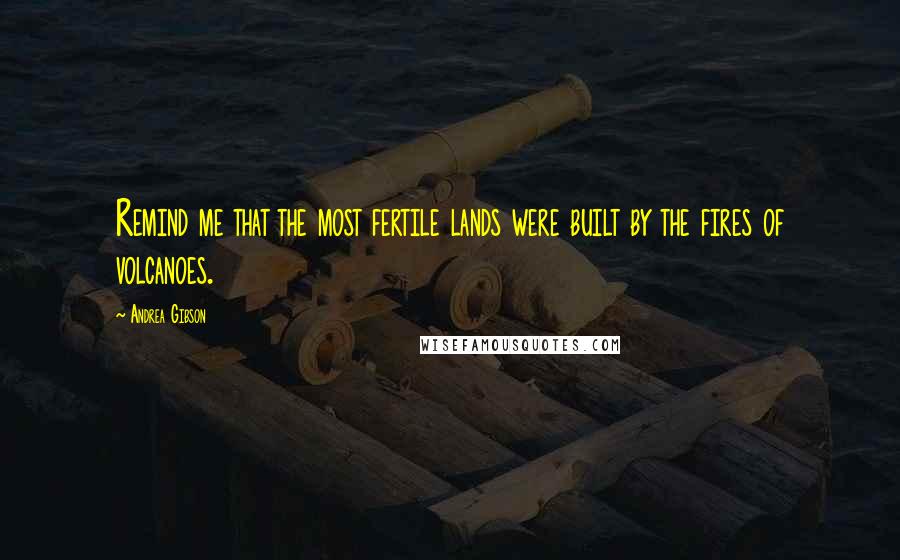 Andrea Gibson Quotes: Remind me that the most fertile lands were built by the fires of volcanoes.