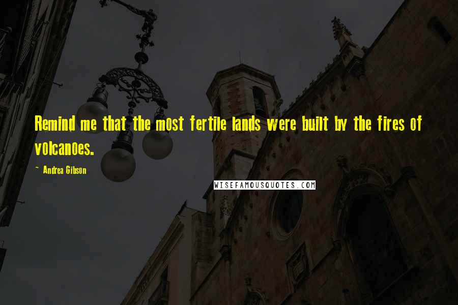 Andrea Gibson Quotes: Remind me that the most fertile lands were built by the fires of volcanoes.