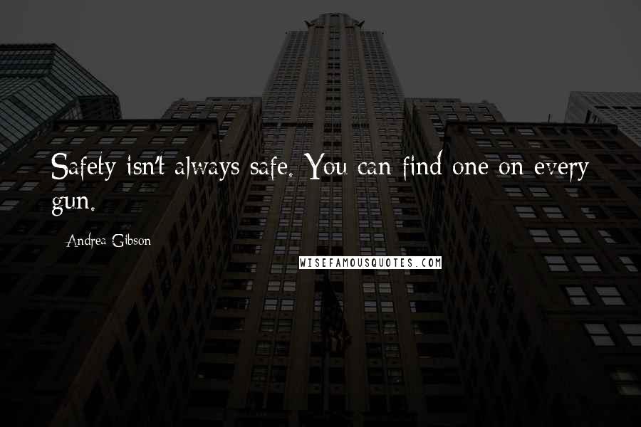 Andrea Gibson Quotes: Safety isn't always safe. You can find one on every gun.