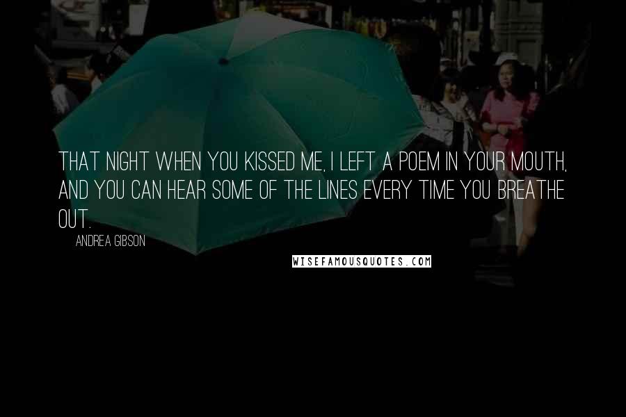 Andrea Gibson Quotes: That night when you kissed me, I left a poem in your mouth, and you can hear some of the lines every time you breathe out.