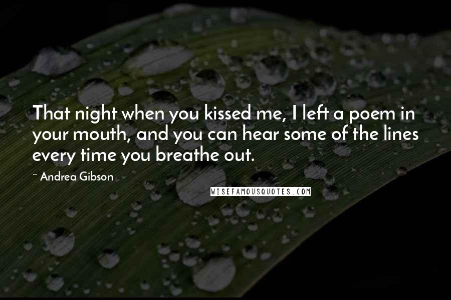 Andrea Gibson Quotes: That night when you kissed me, I left a poem in your mouth, and you can hear some of the lines every time you breathe out.