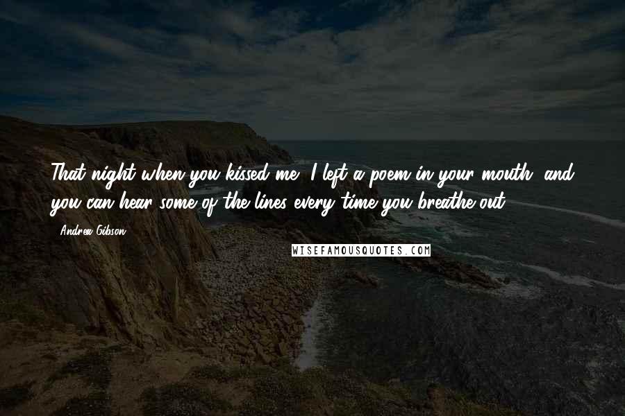 Andrea Gibson Quotes: That night when you kissed me, I left a poem in your mouth, and you can hear some of the lines every time you breathe out.