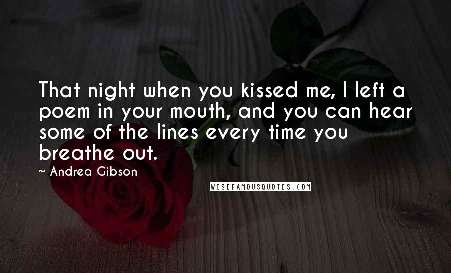 Andrea Gibson Quotes: That night when you kissed me, I left a poem in your mouth, and you can hear some of the lines every time you breathe out.