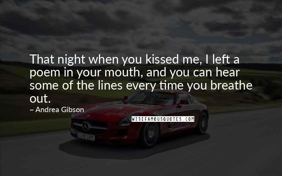Andrea Gibson Quotes: That night when you kissed me, I left a poem in your mouth, and you can hear some of the lines every time you breathe out.
