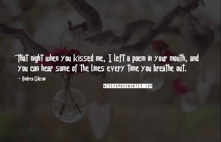 Andrea Gibson Quotes: That night when you kissed me, I left a poem in your mouth, and you can hear some of the lines every time you breathe out.