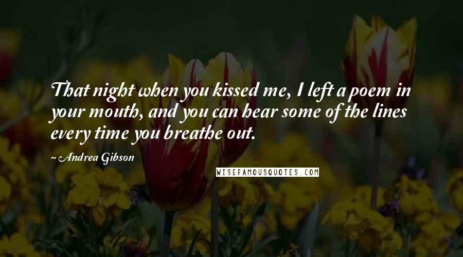 Andrea Gibson Quotes: That night when you kissed me, I left a poem in your mouth, and you can hear some of the lines every time you breathe out.