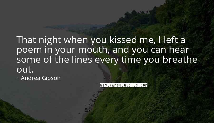 Andrea Gibson Quotes: That night when you kissed me, I left a poem in your mouth, and you can hear some of the lines every time you breathe out.