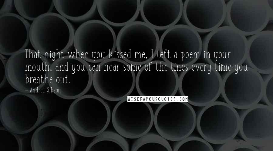 Andrea Gibson Quotes: That night when you kissed me, I left a poem in your mouth, and you can hear some of the lines every time you breathe out.