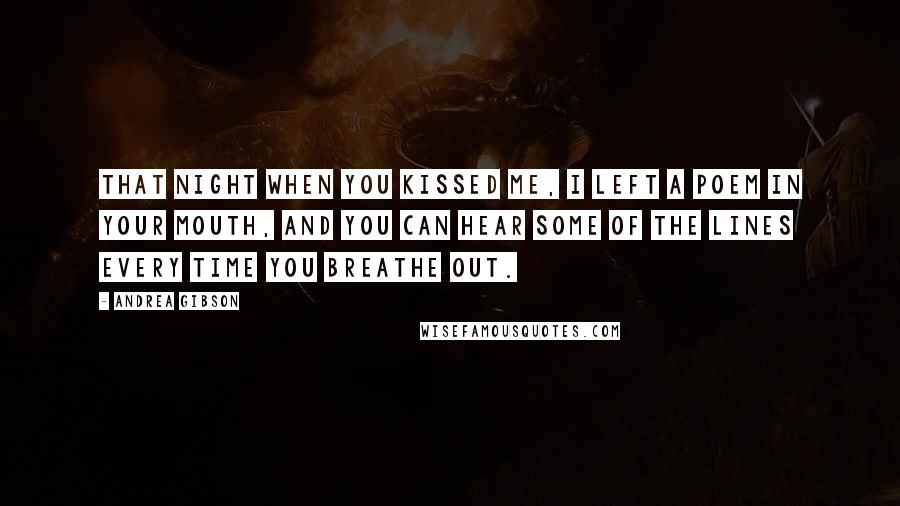 Andrea Gibson Quotes: That night when you kissed me, I left a poem in your mouth, and you can hear some of the lines every time you breathe out.