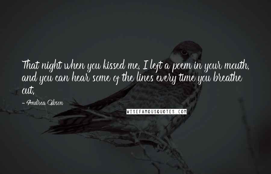 Andrea Gibson Quotes: That night when you kissed me, I left a poem in your mouth, and you can hear some of the lines every time you breathe out.