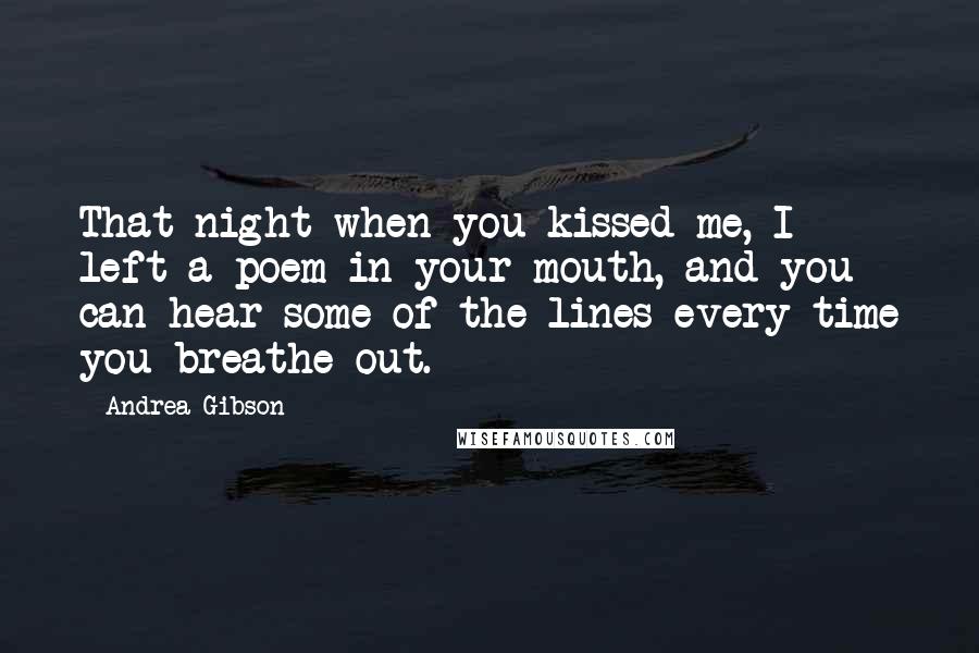 Andrea Gibson Quotes: That night when you kissed me, I left a poem in your mouth, and you can hear some of the lines every time you breathe out.