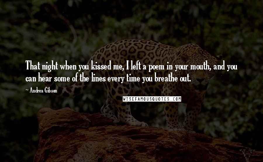 Andrea Gibson Quotes: That night when you kissed me, I left a poem in your mouth, and you can hear some of the lines every time you breathe out.