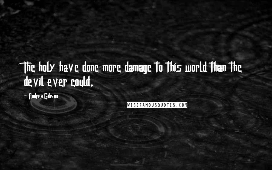 Andrea Gibson Quotes: The holy have done more damage to this world than the devil ever could.