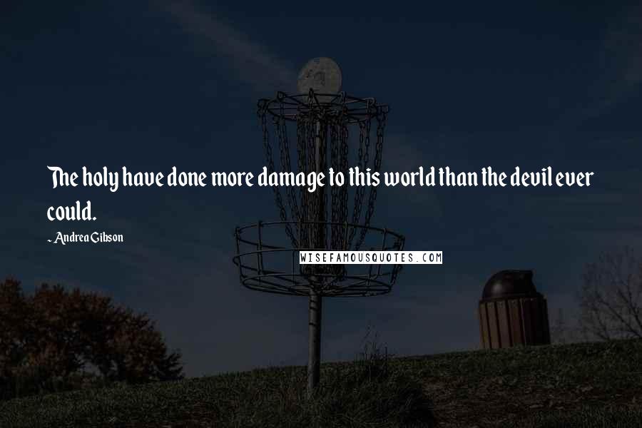 Andrea Gibson Quotes: The holy have done more damage to this world than the devil ever could.