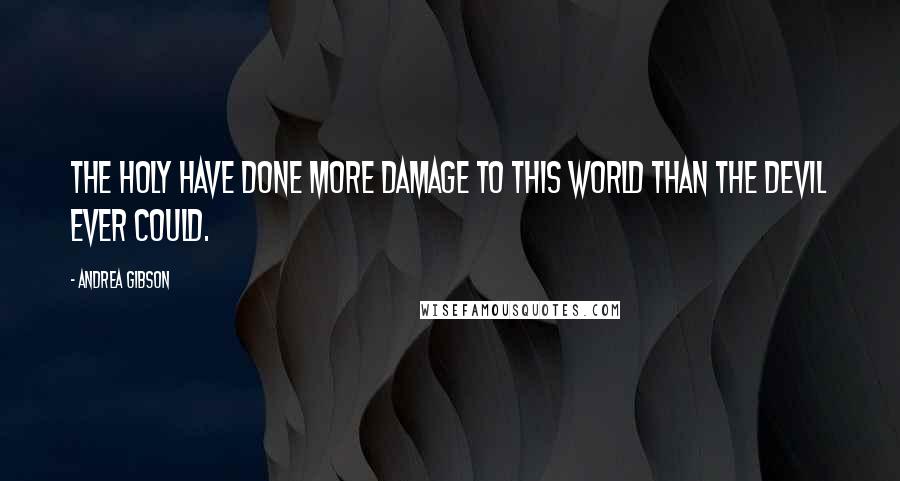 Andrea Gibson Quotes: The holy have done more damage to this world than the devil ever could.