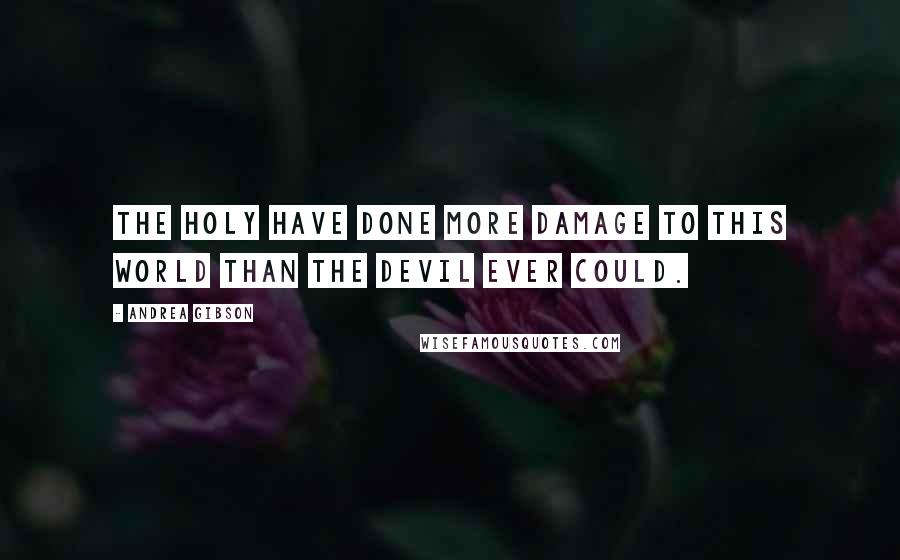 Andrea Gibson Quotes: The holy have done more damage to this world than the devil ever could.
