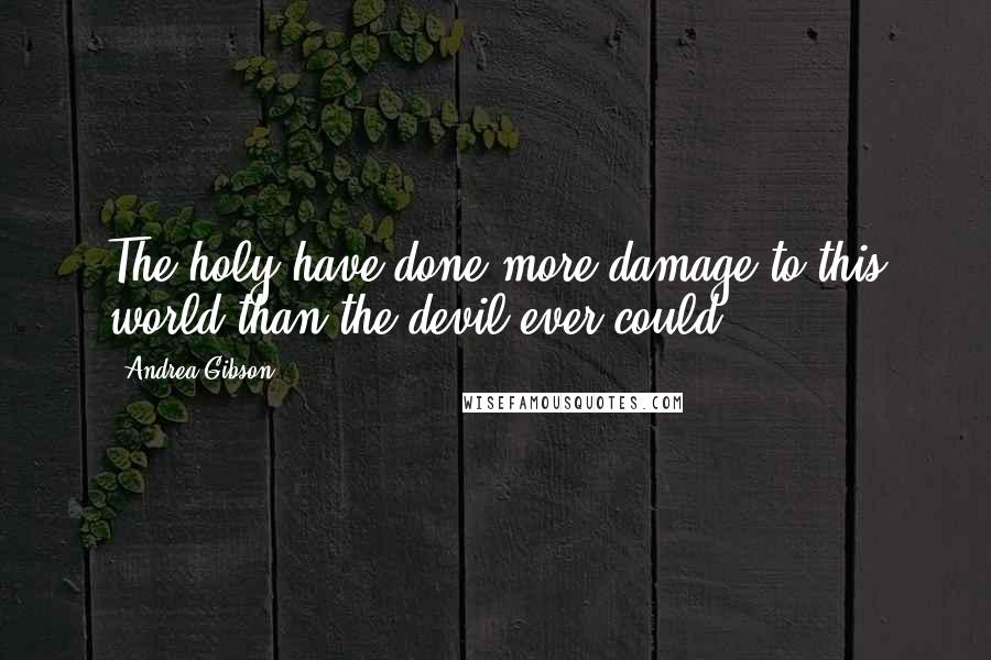 Andrea Gibson Quotes: The holy have done more damage to this world than the devil ever could.