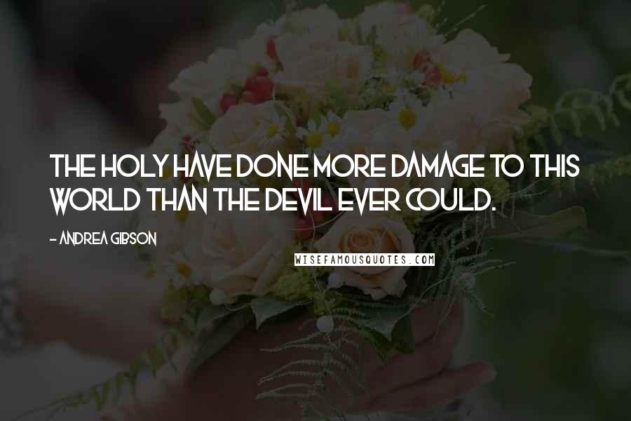 Andrea Gibson Quotes: The holy have done more damage to this world than the devil ever could.