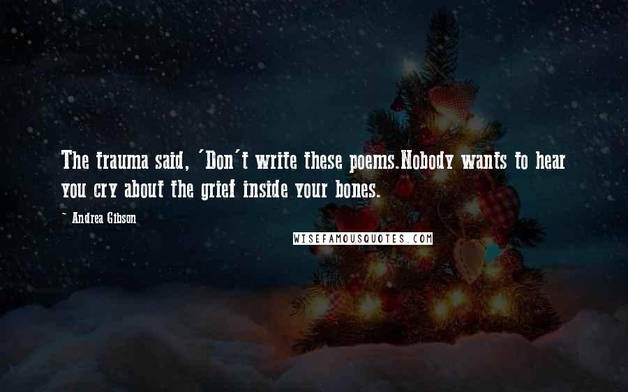 Andrea Gibson Quotes: The trauma said, 'Don't write these poems.Nobody wants to hear you cry about the grief inside your bones.