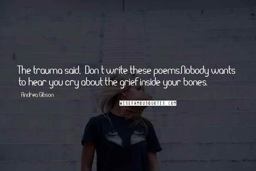 Andrea Gibson Quotes: The trauma said, 'Don't write these poems.Nobody wants to hear you cry about the grief inside your bones.