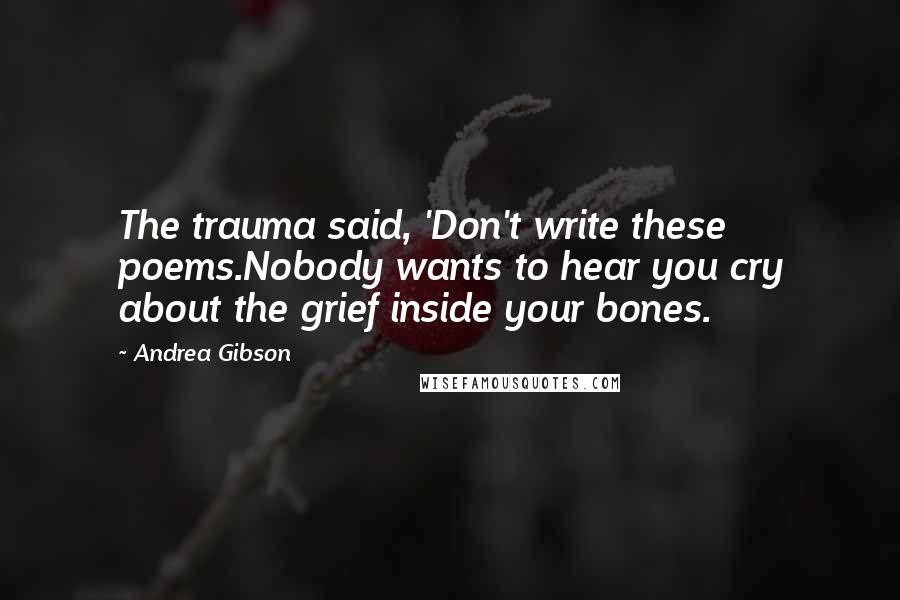Andrea Gibson Quotes: The trauma said, 'Don't write these poems.Nobody wants to hear you cry about the grief inside your bones.