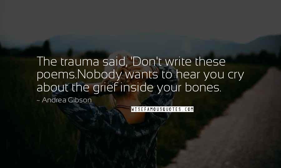 Andrea Gibson Quotes: The trauma said, 'Don't write these poems.Nobody wants to hear you cry about the grief inside your bones.