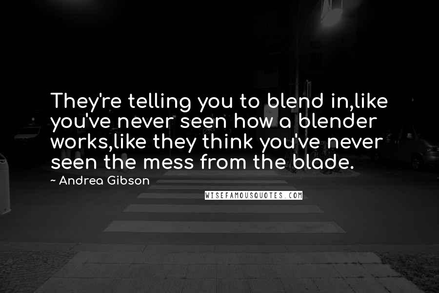 Andrea Gibson Quotes: They're telling you to blend in,like you've never seen how a blender works,like they think you've never seen the mess from the blade.