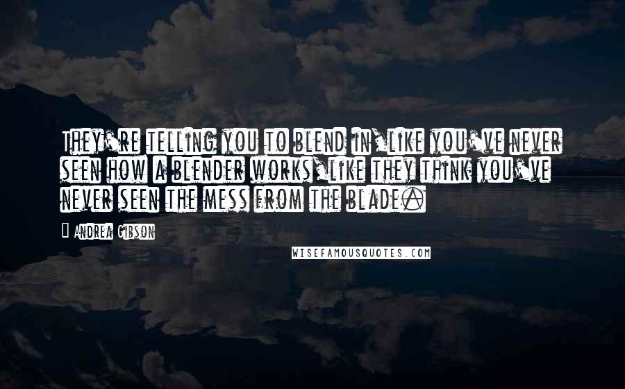 Andrea Gibson Quotes: They're telling you to blend in,like you've never seen how a blender works,like they think you've never seen the mess from the blade.