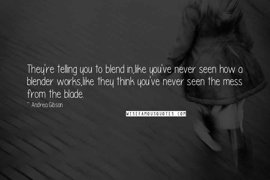 Andrea Gibson Quotes: They're telling you to blend in,like you've never seen how a blender works,like they think you've never seen the mess from the blade.