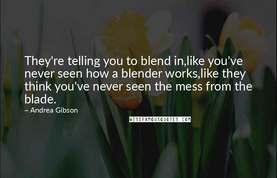 Andrea Gibson Quotes: They're telling you to blend in,like you've never seen how a blender works,like they think you've never seen the mess from the blade.