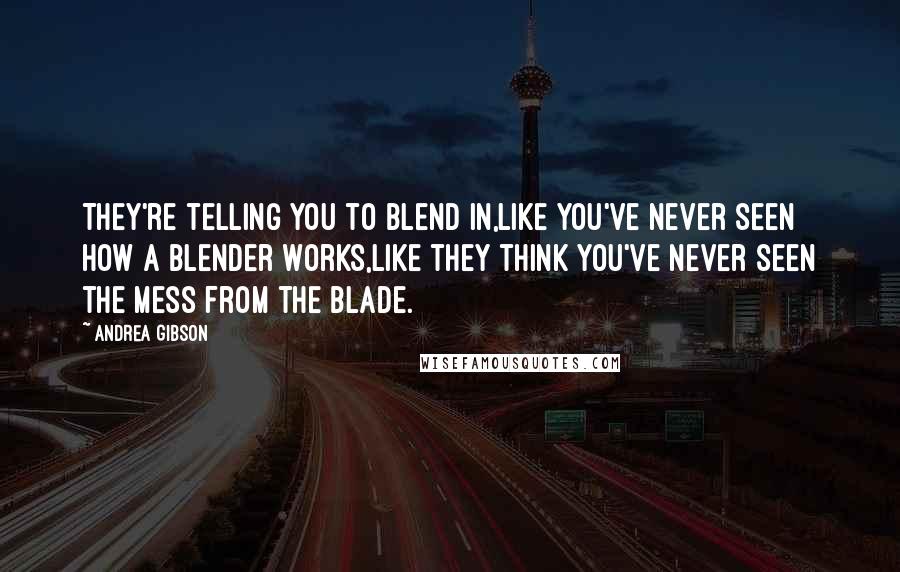 Andrea Gibson Quotes: They're telling you to blend in,like you've never seen how a blender works,like they think you've never seen the mess from the blade.