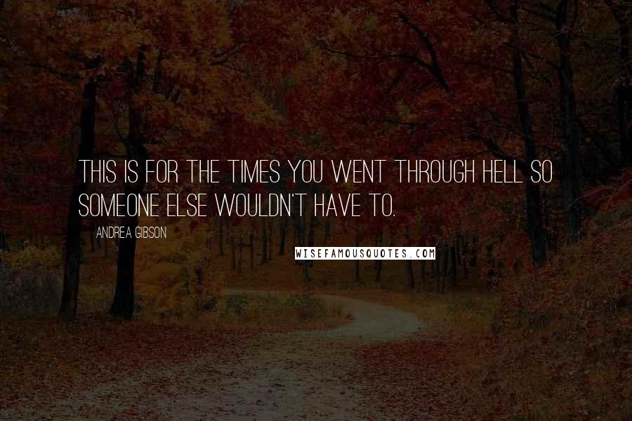 Andrea Gibson Quotes: This is for the times you went through hell so someone else wouldn't have to.