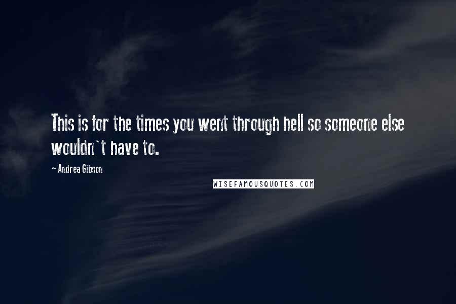 Andrea Gibson Quotes: This is for the times you went through hell so someone else wouldn't have to.