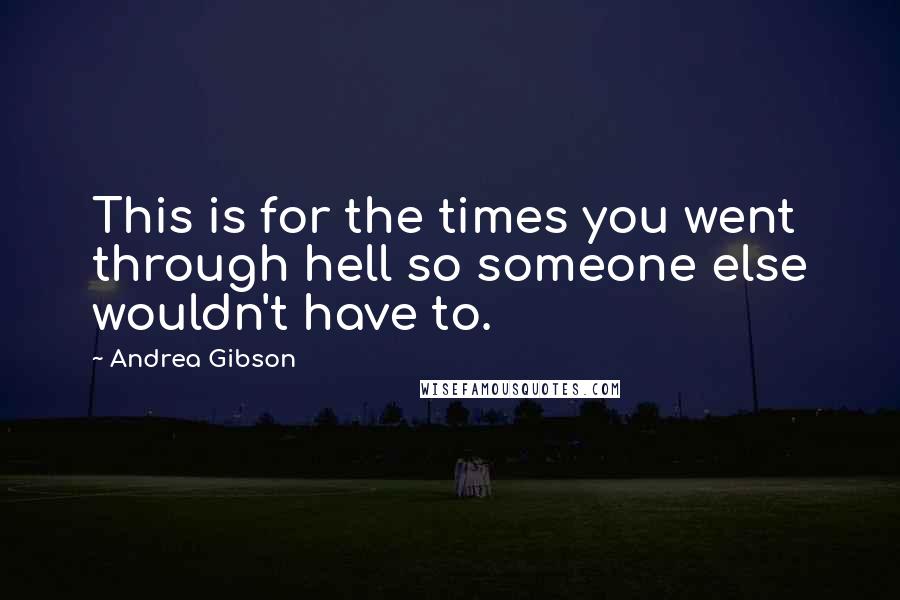 Andrea Gibson Quotes: This is for the times you went through hell so someone else wouldn't have to.