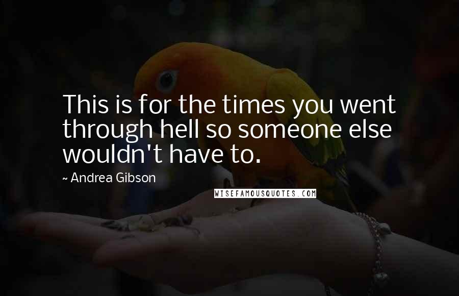 Andrea Gibson Quotes: This is for the times you went through hell so someone else wouldn't have to.